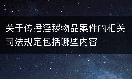 关于传播淫秽物品案件的相关司法规定包括哪些内容