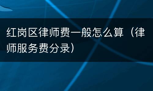 红岗区律师费一般怎么算（律师服务费分录）
