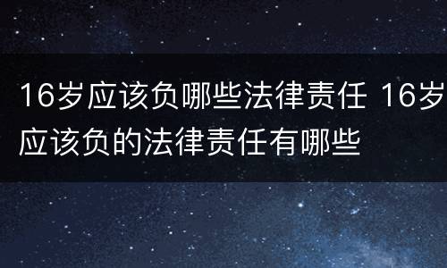 16岁应该负哪些法律责任 16岁应该负的法律责任有哪些