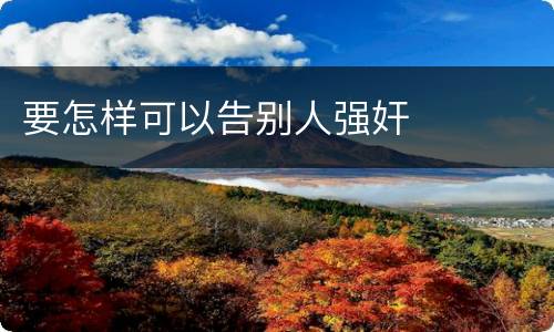 要怎样可以告别人强奸