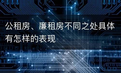 公租房、廉租房不同之处具体有怎样的表现