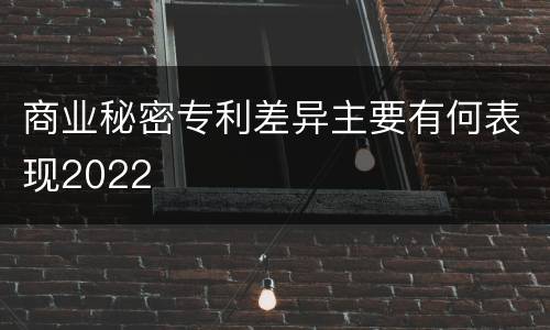 商业秘密专利差异主要有何表现2022
