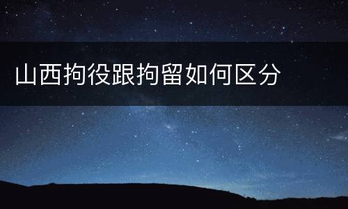 山西拘役跟拘留如何区分