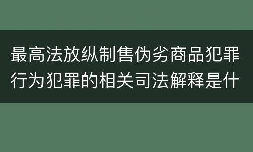 最高法放纵制售伪劣商品犯罪行为犯罪的相关司法解释是什么