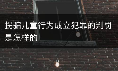 拐骗儿童行为成立犯罪的判罚是怎样的