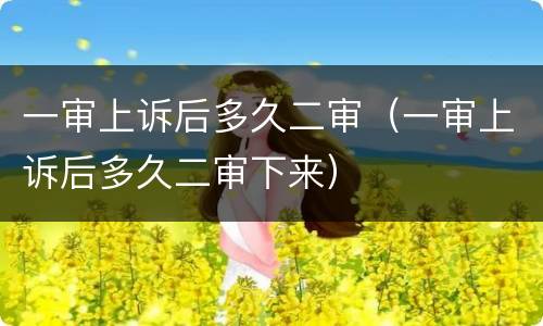 一审上诉后多久二审（一审上诉后多久二审下来）