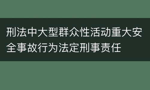 刑法中大型群众性活动重大安全事故行为法定刑事责任