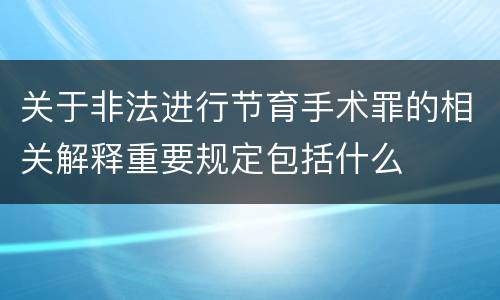 关于非法进行节育手术罪的相关解释重要规定包括什么