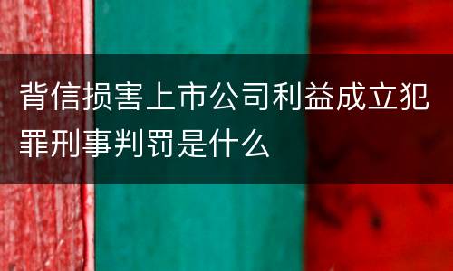 背信损害上市公司利益成立犯罪刑事判罚是什么