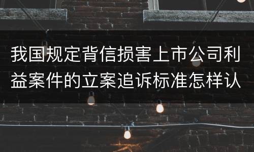我国规定背信损害上市公司利益案件的立案追诉标准怎样认定