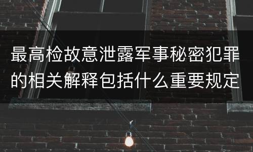 最高检故意泄露军事秘密犯罪的相关解释包括什么重要规定