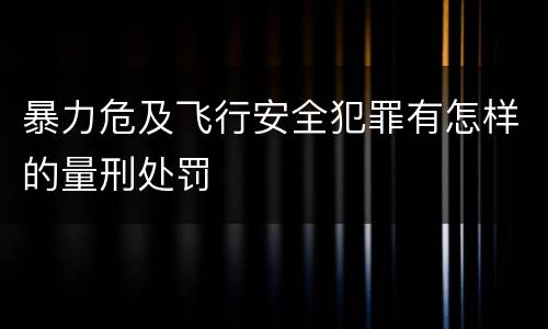 暴力危及飞行安全犯罪有怎样的量刑处罚