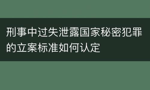 刑事中过失泄露国家秘密犯罪的立案标准如何认定