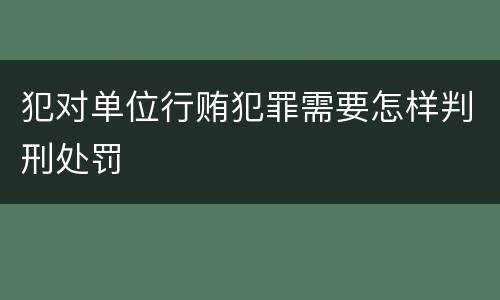 犯对单位行贿犯罪需要怎样判刑处罚