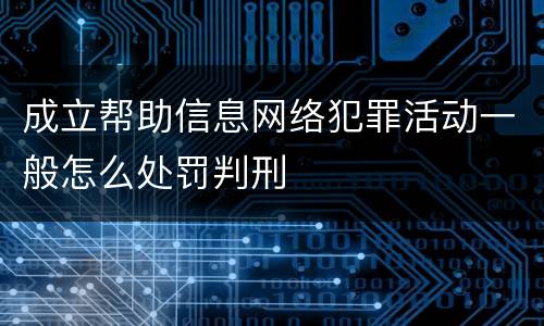 成立帮助信息网络犯罪活动一般怎么处罚判刑