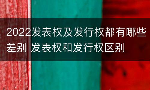 2022发表权及发行权都有哪些差别 发表权和发行权区别