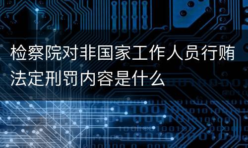 检察院对非国家工作人员行贿法定刑罚内容是什么