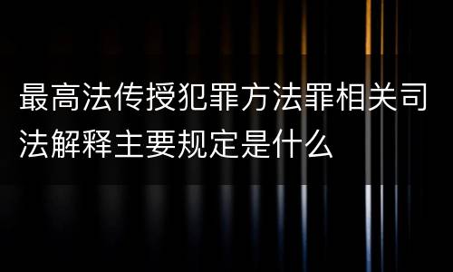 最高法传授犯罪方法罪相关司法解释主要规定是什么