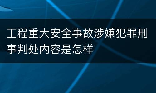 工程重大安全事故涉嫌犯罪刑事判处内容是怎样