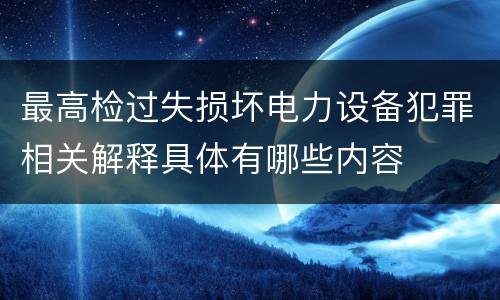 最高检过失损坏电力设备犯罪相关解释具体有哪些内容
