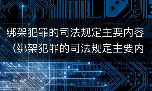 绑架犯罪的司法规定主要内容（绑架犯罪的司法规定主要内容是）