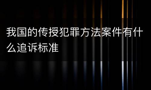 我国的传授犯罪方法案件有什么追诉标准
