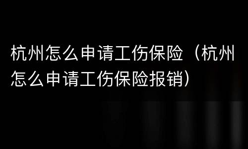 杭州怎么申请工伤保险（杭州怎么申请工伤保险报销）