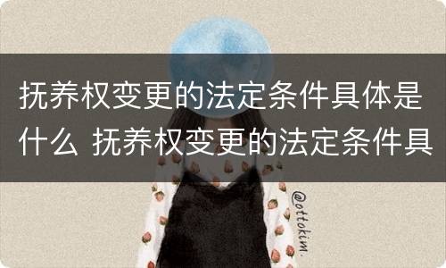 抚养权变更的法定条件具体是什么 抚养权变更的法定条件具体是什么