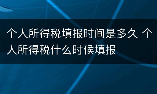 个人所得税填报时间是多久 个人所得税什么时候填报