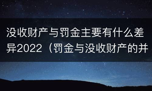 没收财产与罚金主要有什么差异2022（罚金与没收财产的并罚）