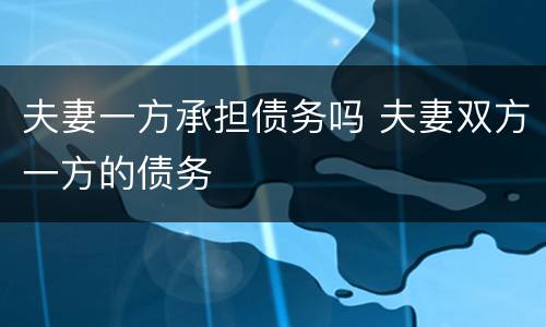 夫妻一方承担债务吗 夫妻双方一方的债务
