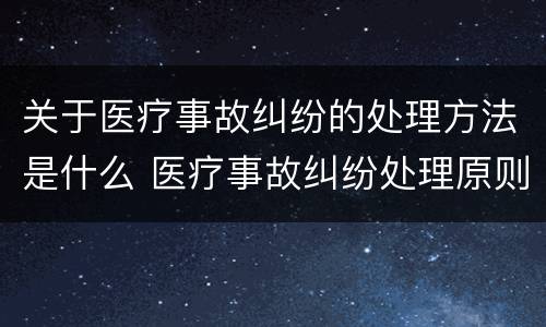 关于医疗事故纠纷的处理方法是什么 医疗事故纠纷处理原则