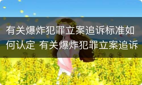 有关爆炸犯罪立案追诉标准如何认定 有关爆炸犯罪立案追诉标准如何认定案件