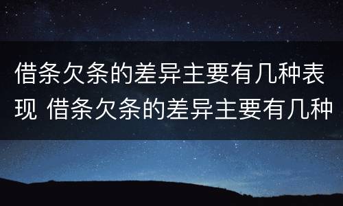 借条欠条的差异主要有几种表现 借条欠条的差异主要有几种表现形式