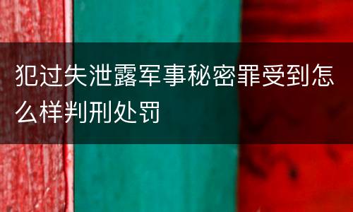犯过失泄露军事秘密罪受到怎么样判刑处罚