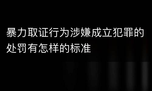 暴力取证行为涉嫌成立犯罪的处罚有怎样的标准