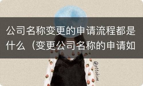 公司名称变更的申请流程都是什么（变更公司名称的申请如何写）