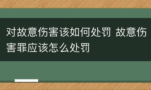 对故意伤害该如何处罚 故意伤害罪应该怎么处罚