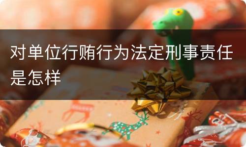对单位行贿行为法定刑事责任是怎样