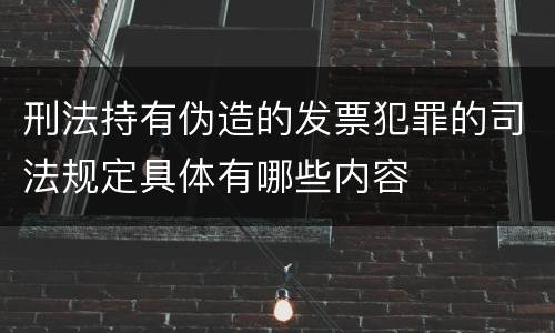 刑法持有伪造的发票犯罪的司法规定具体有哪些内容