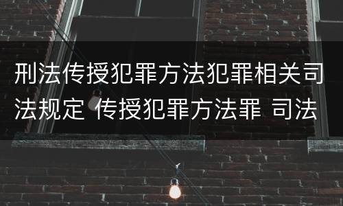 刑法传授犯罪方法犯罪相关司法规定 传授犯罪方法罪 司法解释