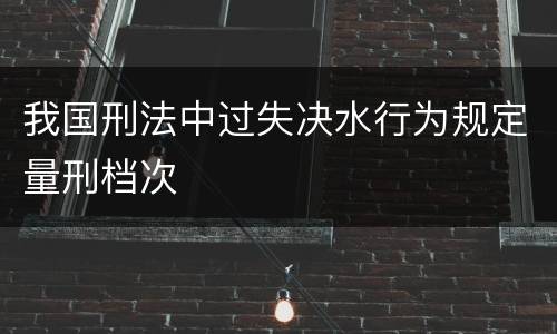 我国刑法中过失决水行为规定量刑档次