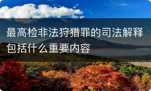 最高检非法狩猎罪的司法解释包括什么重要内容