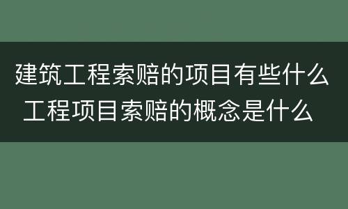 建筑工程索赔的项目有些什么 工程项目索赔的概念是什么
