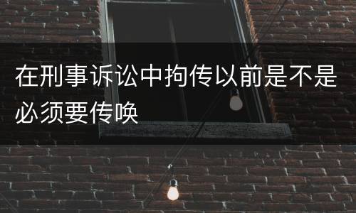 在刑事诉讼中拘传以前是不是必须要传唤