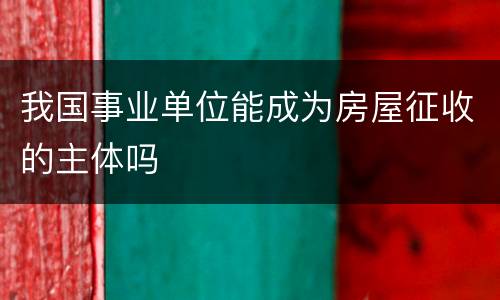 我国事业单位能成为房屋征收的主体吗