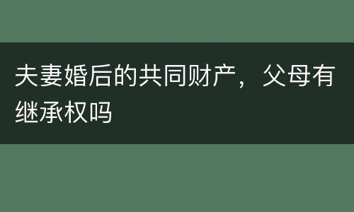夫妻婚后的共同财产，父母有继承权吗