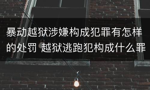 暴动越狱涉嫌构成犯罪有怎样的处罚 越狱逃跑犯构成什么罪
