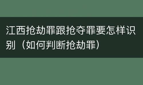 江西抢劫罪跟抢夺罪要怎样识别（如何判断抢劫罪）