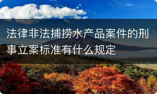 法律非法捕捞水产品案件的刑事立案标准有什么规定